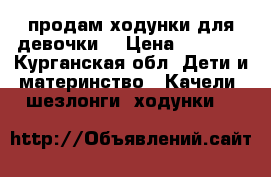 продам ходунки для девочки. › Цена ­ 1 000 - Курганская обл. Дети и материнство » Качели, шезлонги, ходунки   